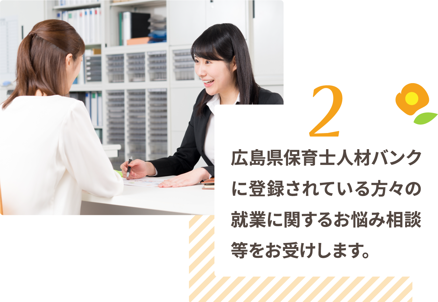 広島県保育士人材バンクに登録されている方々の就業に関するお悩み相談等をお受けします。