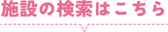 施設の検索はこちら
